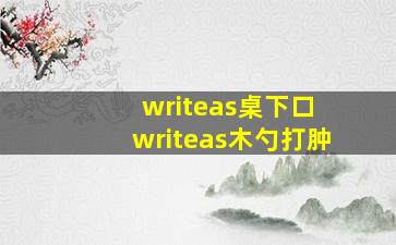 writeas桌下口 writeas木勺打肿